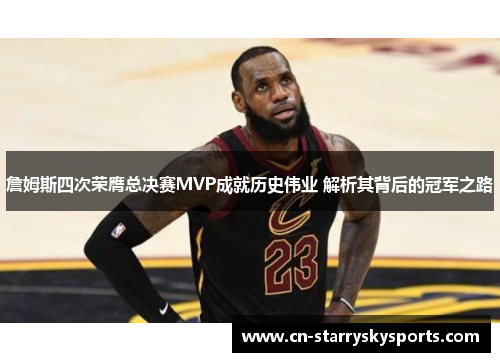 詹姆斯四次荣膺总决赛MVP成就历史伟业 解析其背后的冠军之路