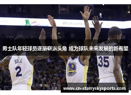 勇士队年轻球员逐渐崭露头角 成为球队未来发展的新希望