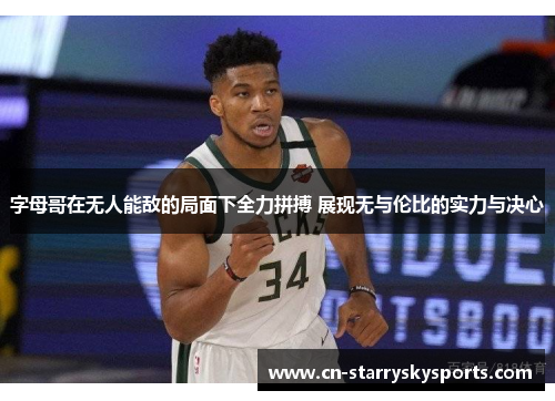 字母哥在无人能敌的局面下全力拼搏 展现无与伦比的实力与决心