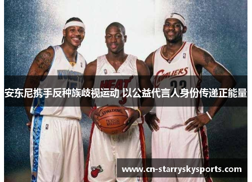 安东尼携手反种族歧视运动 以公益代言人身份传递正能量