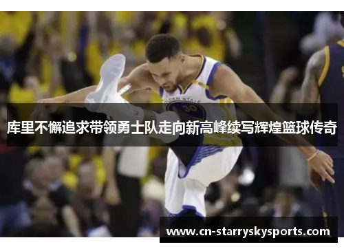 库里不懈追求带领勇士队走向新高峰续写辉煌篮球传奇