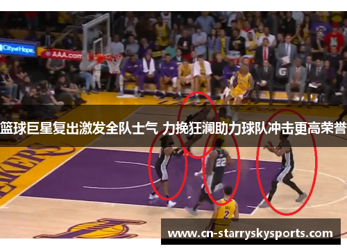 篮球巨星复出激发全队士气 力挽狂澜助力球队冲击更高荣誉