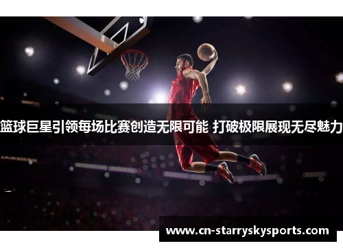 篮球巨星引领每场比赛创造无限可能 打破极限展现无尽魅力
