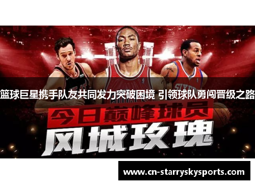 篮球巨星携手队友共同发力突破困境 引领球队勇闯晋级之路