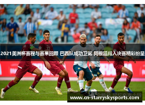 2021美洲杯赛程与赛果回顾 巴西队成功卫冕 阿根廷闯入决赛精彩纷呈