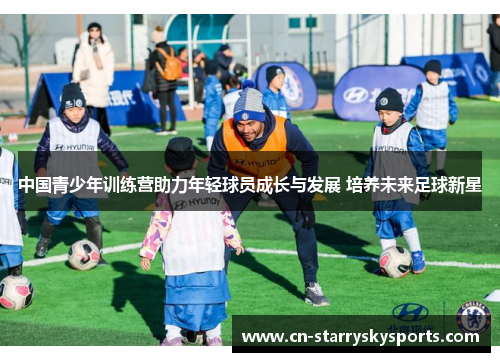 中国青少年训练营助力年轻球员成长与发展 培养未来足球新星