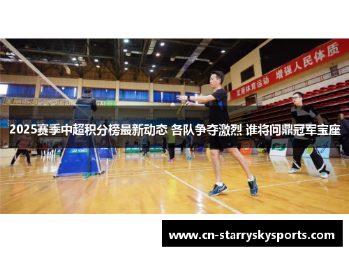 2025赛季中超积分榜最新动态 各队争夺激烈 谁将问鼎冠军宝座