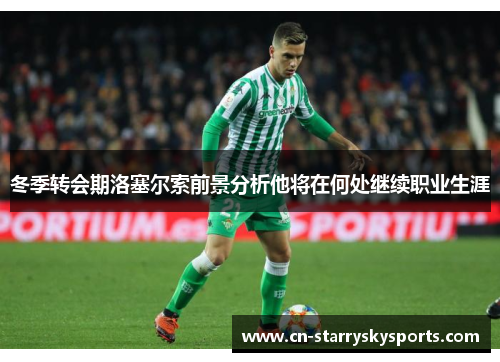 冬季转会期洛塞尔索前景分析他将在何处继续职业生涯