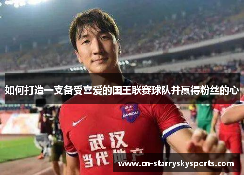 如何打造一支备受喜爱的国王联赛球队并赢得粉丝的心