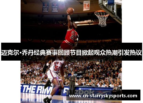 迈克尔·乔丹经典赛事回顾节目掀起观众热潮引发热议