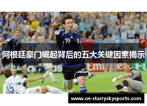 阿根廷豪门崛起背后的五大关键因素揭示