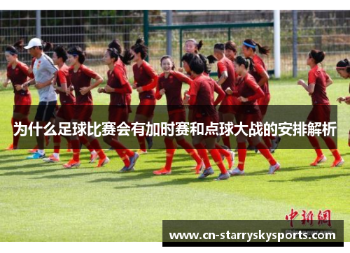 为什么足球比赛会有加时赛和点球大战的安排解析