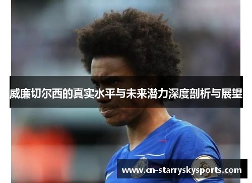 威廉切尔西的真实水平与未来潜力深度剖析与展望