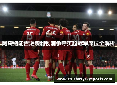 阿森纳能否逆袭利物浦争夺英超冠军席位全解析