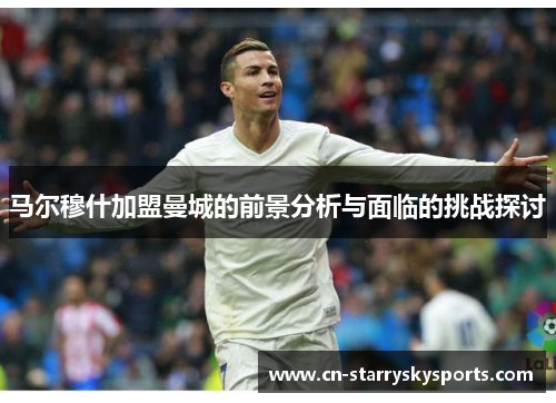 马尔穆什加盟曼城的前景分析与面临的挑战探讨
