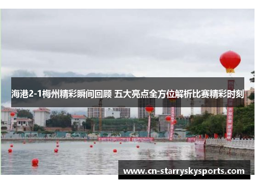 海港2-1梅州精彩瞬间回顾 五大亮点全方位解析比赛精彩时刻