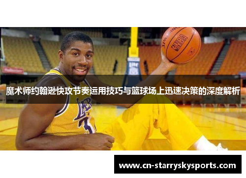 魔术师约翰逊快攻节奏运用技巧与篮球场上迅速决策的深度解析
