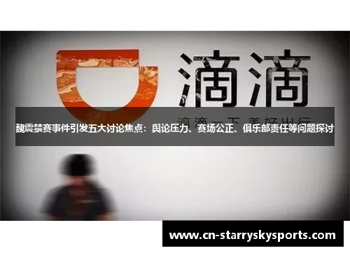 魏震禁赛事件引发五大讨论焦点：舆论压力、赛场公正、俱乐部责任等问题探讨