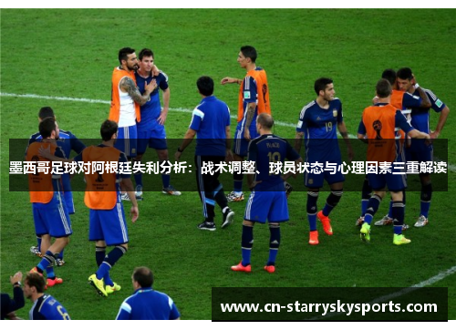 墨西哥足球对阿根廷失利分析：战术调整、球员状态与心理因素三重解读