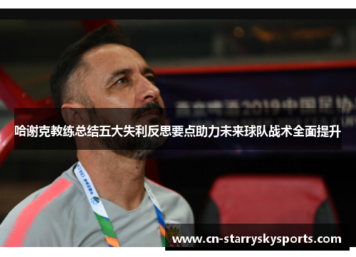 哈谢克教练总结五大失利反思要点助力未来球队战术全面提升