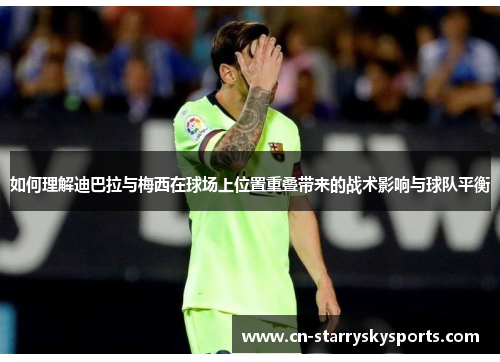 如何理解迪巴拉与梅西在球场上位置重叠带来的战术影响与球队平衡