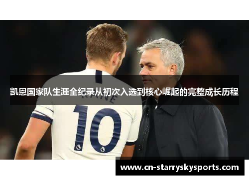 凯恩国家队生涯全纪录从初次入选到核心崛起的完整成长历程