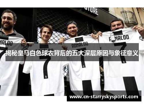 揭秘皇马白色球衣背后的五大深层原因与象征意义