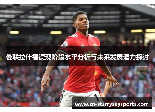 曼联拉什福德现阶段水平分析与未来发展潜力探讨
