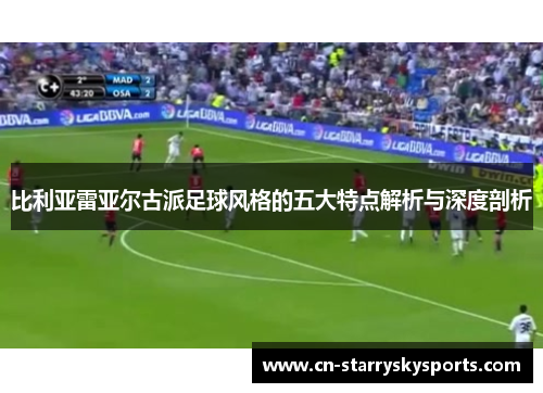 比利亚雷亚尔古派足球风格的五大特点解析与深度剖析