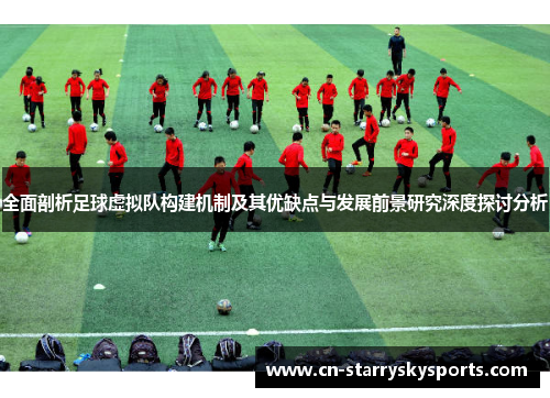 全面剖析足球虚拟队构建机制及其优缺点与发展前景研究深度探讨分析