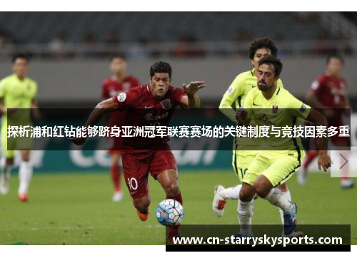 探析浦和红钻能够跻身亚洲冠军联赛赛场的关键制度与竞技因素多重 探析浦和红钻能够跻身亚洲冠军联赛赛场的关键制度与竞技因素多重